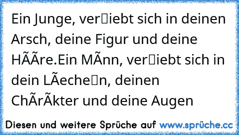 Ein Junge, verℓiebt sich in deinen Arsch, deine Figur und deine Hááre.
Ein Mánn, verℓiebt sich in dein Láecheℓn, deinen Chárákter und deine Augen