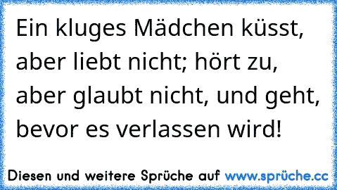 Ein kluges Mädchen küsst, aber liebt nicht; hört zu, aber glaubt nicht, und geht, bevor es verlassen wird!