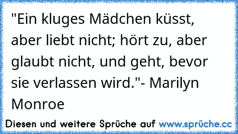 "Ein kluges Mädchen küsst, aber liebt nicht; hört zu, aber glaubt nicht, und geht, bevor sie verlassen wird."
- Marilyn Monroe