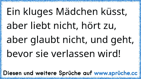 Ein kluges Mädchen küsst, aber liebt nicht, hört zu, aber glaubt nicht, und geht, bevor sie verlassen wird!