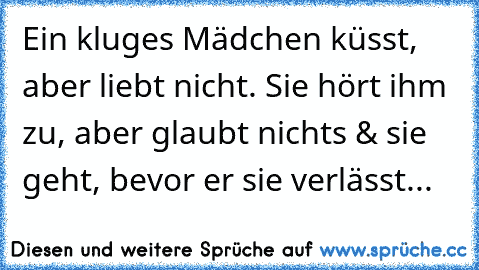 Ein kluges Mädchen küsst, aber liebt nicht. Sie hört ihm zu, aber glaubt nichts & sie geht, bevor er sie verlässt...