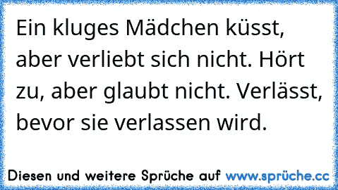 Ein kluges Mädchen küsst, aber verliebt sich nicht. Hört zu, aber glaubt nicht. Verlässt, bevor sie verlassen wird.