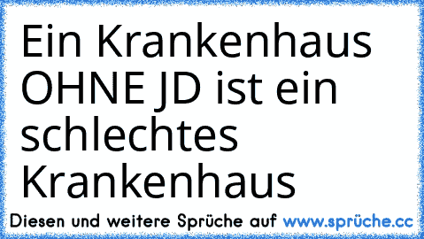 Ein Krankenhaus OHNE JD ist ein schlechtes Krankenhaus