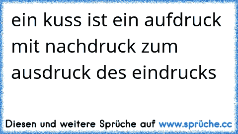 ein kuss ist ein aufdruck mit nachdruck zum ausdruck des eindrucks