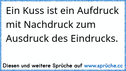 Ein Kuss ist ein Aufdruck mit Nachdruck zum Ausdruck des Eindrucks.