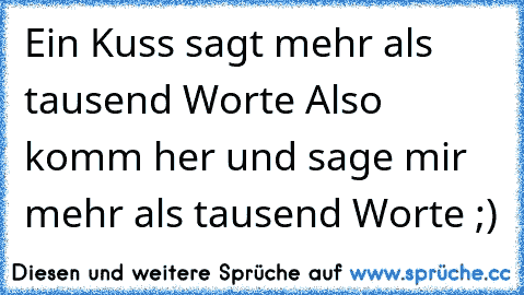 Ein Kuss sagt mehr als tausend Worte ♥
Also komm her und sage mir mehr als tausend Worte ;)