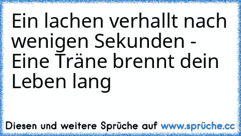 Ein lachen verhallt nach wenigen Sekunden - Eine Träne brennt dein Leben lang