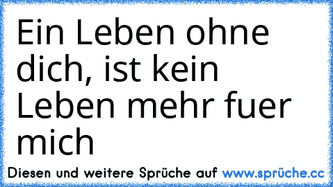 Ein Leben ohne dich, ist kein Leben mehr fuer mich ♥