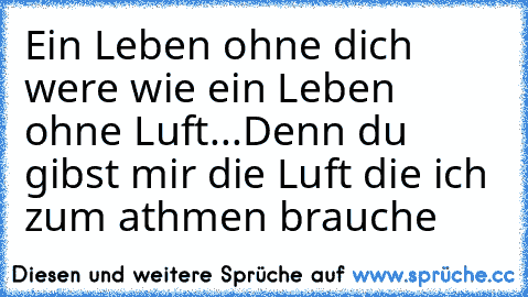 Ein Leben ohne dich were wie ein Leben ohne Luft...
Denn du gibst mir die Luft die ich zum athmen brauche ♥