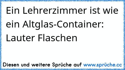 Ein Lehrerzimmer ist wie ein Altglas-Container: Lauter Flaschen