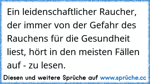 Ein leidenschaftlicher Raucher, der immer von der Gefahr des Rauchens für die Gesundheit liest, hört in den meisten Fällen auf - zu lesen.