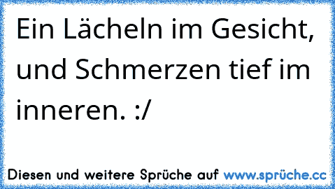 Ein Lächeln im Gesicht, und Schmerzen tief im inneren. :/