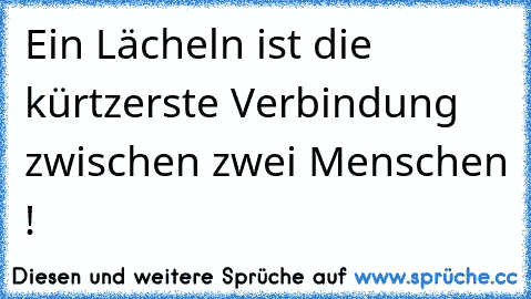 Ein Lächeln ist die kürtzerste Verbindung zwischen zwei Menschen !