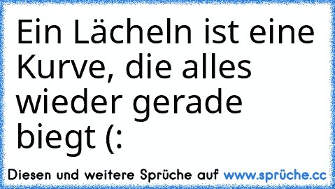 Ein Lächeln ist eine Kurve, die alles wieder gerade biegt (: