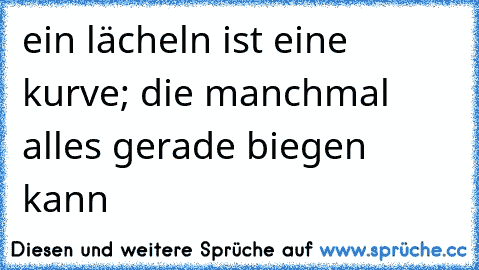 ein lächeln ist eine kurve; die manchmal alles gerade biegen kann ♥