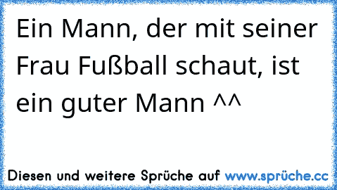 Ein Mann, der mit seiner Frau Fußball schaut, ist ein guter Mann ^^