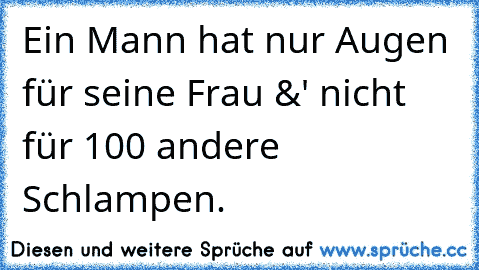 Ein Mann hat nur Augen für seine Frau &' nicht für 100 andere Schlampen.