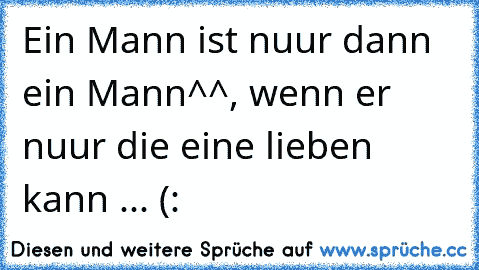 Ein Mann ist nuur dann ein Mann^^, wenn er nuur die eine lieben kann ... (: ♥ ♥ ♥