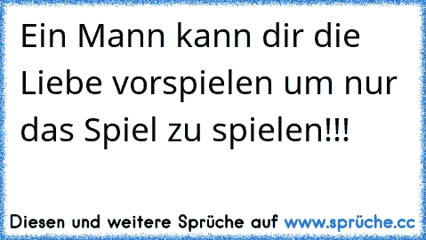 Ein Mann kann dir die Liebe vorspielen um nur das Spiel zu spielen!!!