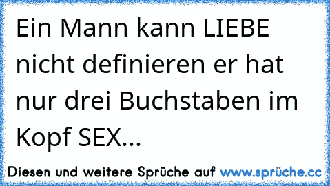 Ein Mann kann LIEBE nicht definieren er hat nur drei Buchstaben im Kopf SEX...