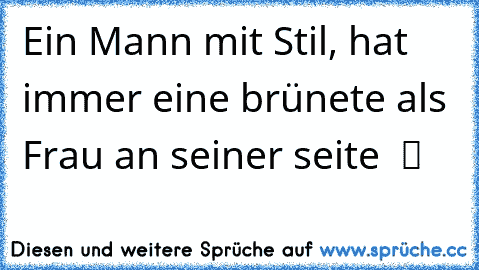 Ein Mann mit Stil, hat immer eine brünete als Frau an seiner seite ♥ ツ