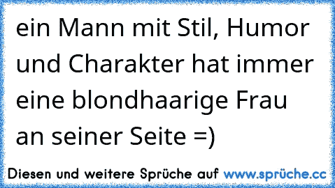 ein Mann mit Stil, Humor und Charakter hat immer eine blondhaarige Frau an seiner Seite =)