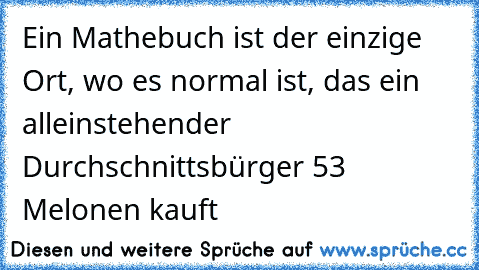 Ein Mathebuch ist der einzige Ort, wo es normal ist, das ein alleinstehender Durchschnittsbürger 53 Melonen kauft