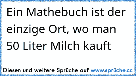 Ein Mathebuch ist der einzige Ort, wo man 50 Liter Milch kauft