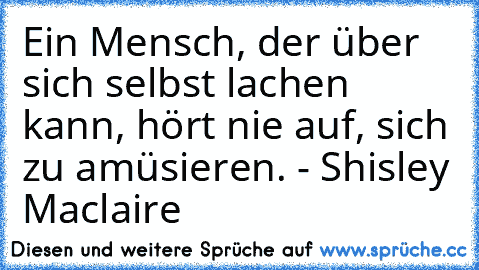 Ein Mensch, der über sich selbst lachen kann, hört nie auf, sich zu amüsieren. - Shisley Maclaire