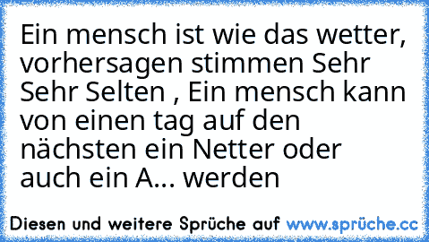 Ein mensch ist wie das wetter, vorhersagen stimmen Sehr Sehr Selten , Ein mensch kann von einen tag auf den nächsten ein Netter oder auch ein A... werden