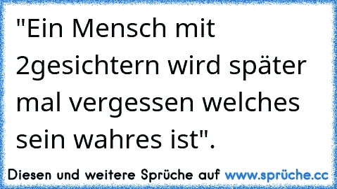 "Ein Mensch mit 2gesichtern wird später mal vergessen welches sein wahres ist".♥