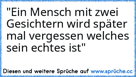 "Ein Mensch mit zwei Gesichtern wird später mal vergessen welches sein echtes ist" ♥