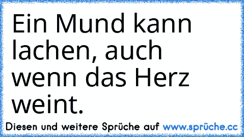 Ein Mund kann lachen, auch wenn das Herz weint.