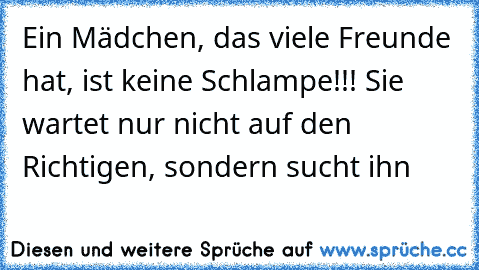 Ein Mädchen, das viele Freunde hat, ist keine Schlampe!!! Sie wartet nur nicht auf den Richtigen, sondern sucht ihn ♥