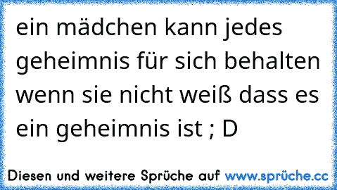 ein mädchen kann jedes geheimnis für sich behalten wenn sie nicht weiß dass es ein geheimnis ist ; D