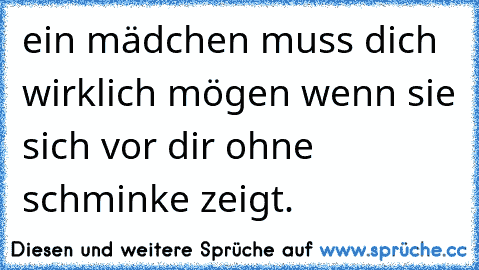 ein mädchen muss dich wirklich mögen wenn sie sich vor dir ohne schminke zeigt.