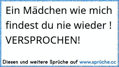 Ein Mädchen wie mich findest du nie wieder ! VERSPROCHEN!