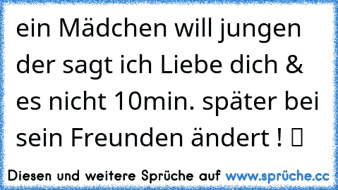 ein Mädchen will jungen der sagt ich Liebe dich & es nicht 10min. später bei sein Freunden ändert ! ツ