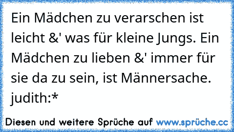 Ein Mädchen zu verarschen ist leicht &' was für kleine Jungs. Ein Mädchen zu lieben &' immer für sie da zu sein, ist Männersache. ♥
judith:*