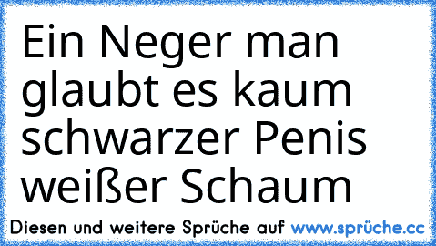 Ein Neger man glaubt es kaum schwarzer Penis weißer Schaum