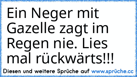 Ein Neger mit Gazelle zagt im Regen nie. 
Lies mal rückwärts!!!