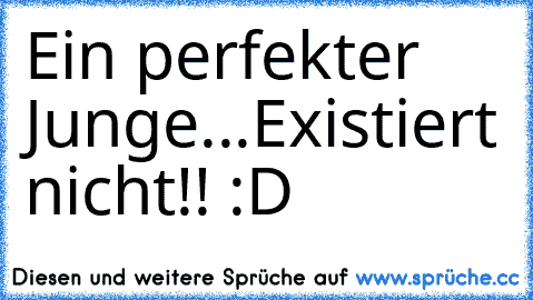 Ein perfekter Junge...
Existiert nicht!! :D