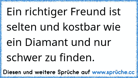 Ein richtiger Freund ist selten und kostbar wie ein Diamant und nur schwer zu finden.