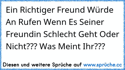 Ein Richtiger Freund Würde An Rufen Wenn Es Seiner Freundin Schlecht Geht Oder Nicht??? Was Meint Ihr???