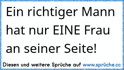 Ein richtiger Mann hat nur EINE Frau an seiner Seite! 