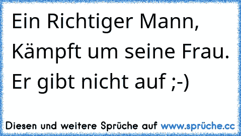 Ein Richtiger Mann, Kämpft um seine Frau. Er gibt nicht auf ;-)