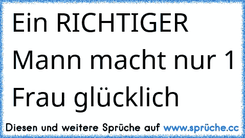 Ein RICHTIGER Mann macht nur 1 Frau glücklich 