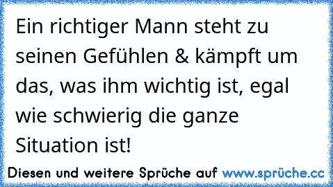 Ein richtiger Mann steht zu seinen Gefühlen & kämpft um das, was ihm wichtig ist, egal wie schwierig die ganze Situation ist!