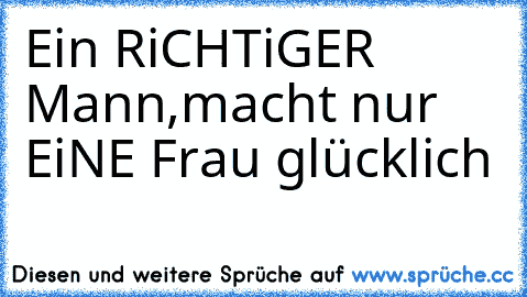 Ein RiCHTiGER Mann,
macht nur EiNE Frau glücklich ♥