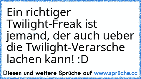 Ein richtiger Twilight-Freak ist jemand, der auch ueber die Twilight-Verarsche lachen kann! :D